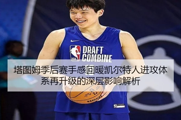 塔图姆季后赛手感回暖凯尔特人进攻体系再升级的深层影响解析 - Yabo